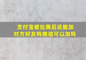 支付宝被拉黑后还能加对方好友吗微信可以加吗