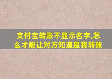 支付宝转账不显示名字,怎么才能让对方知道是我转账