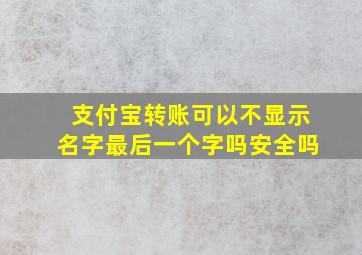 支付宝转账可以不显示名字最后一个字吗安全吗