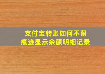 支付宝转账如何不留痕迹显示余额明细记录