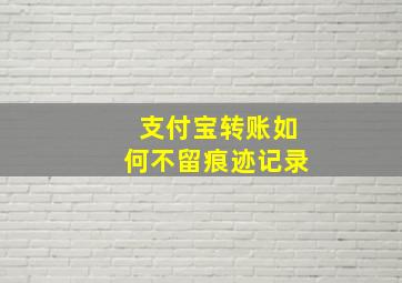 支付宝转账如何不留痕迹记录