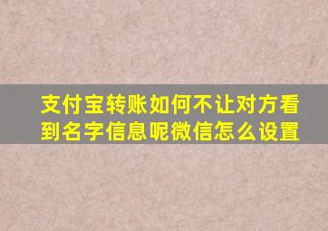 支付宝转账如何不让对方看到名字信息呢微信怎么设置