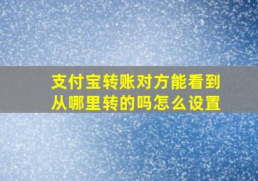 支付宝转账对方能看到从哪里转的吗怎么设置