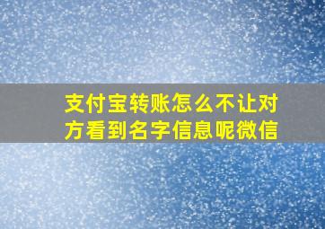 支付宝转账怎么不让对方看到名字信息呢微信