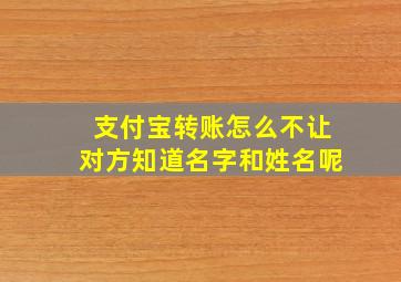 支付宝转账怎么不让对方知道名字和姓名呢