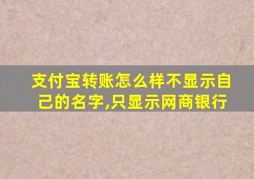 支付宝转账怎么样不显示自己的名字,只显示网商银行