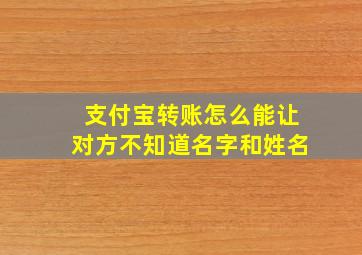 支付宝转账怎么能让对方不知道名字和姓名