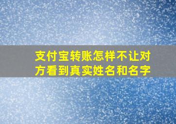 支付宝转账怎样不让对方看到真实姓名和名字