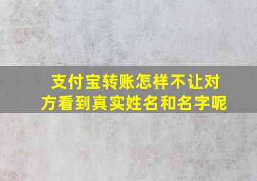 支付宝转账怎样不让对方看到真实姓名和名字呢