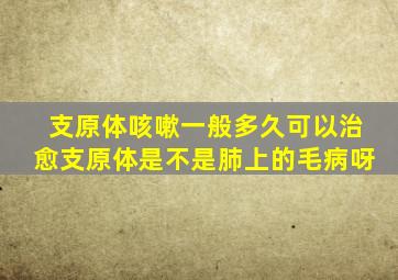 支原体咳嗽一般多久可以治愈支原体是不是肺上的毛病呀