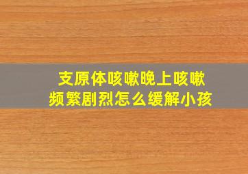 支原体咳嗽晚上咳嗽频繁剧烈怎么缓解小孩