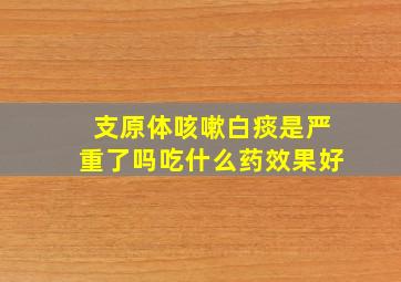 支原体咳嗽白痰是严重了吗吃什么药效果好