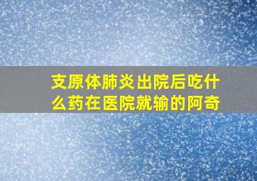 支原体肺炎出院后吃什么药在医院就输的阿奇