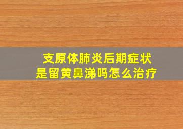 支原体肺炎后期症状是留黄鼻涕吗怎么治疗