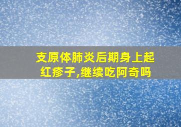 支原体肺炎后期身上起红疹子,继续吃阿奇吗