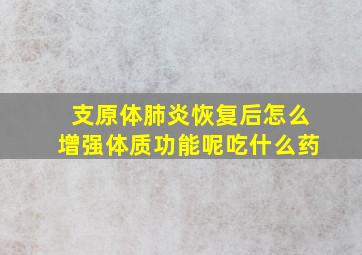 支原体肺炎恢复后怎么增强体质功能呢吃什么药