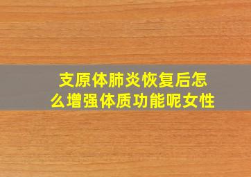 支原体肺炎恢复后怎么增强体质功能呢女性