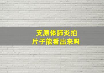 支原体肺炎拍片子能看出来吗