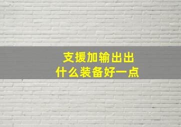 支援加输出出什么装备好一点