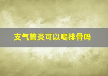 支气管炎可以喝排骨吗