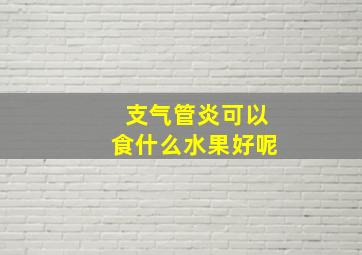 支气管炎可以食什么水果好呢