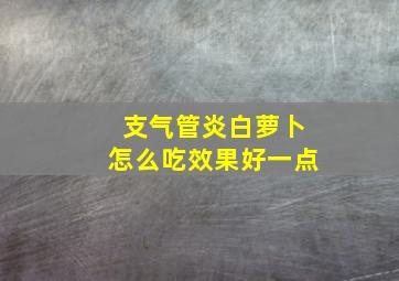 支气管炎白萝卜怎么吃效果好一点