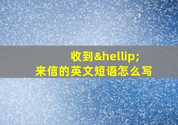 收到…来信的英文短语怎么写