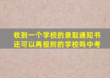 收到一个学校的录取通知书还可以再报别的学校吗中考