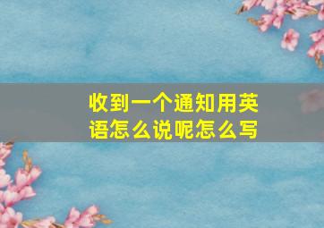 收到一个通知用英语怎么说呢怎么写