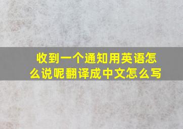 收到一个通知用英语怎么说呢翻译成中文怎么写