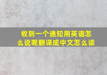 收到一个通知用英语怎么说呢翻译成中文怎么读