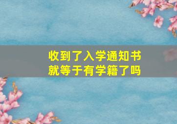 收到了入学通知书就等于有学籍了吗