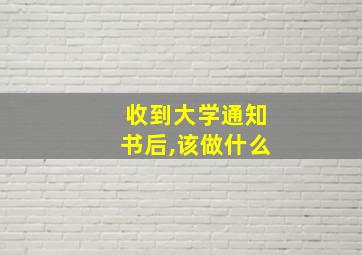 收到大学通知书后,该做什么