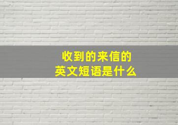 收到的来信的英文短语是什么