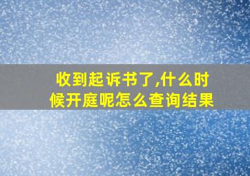 收到起诉书了,什么时候开庭呢怎么查询结果