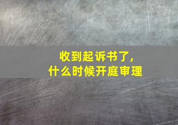 收到起诉书了,什么时候开庭审理