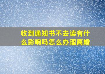 收到通知书不去读有什么影响吗怎么办理离婚