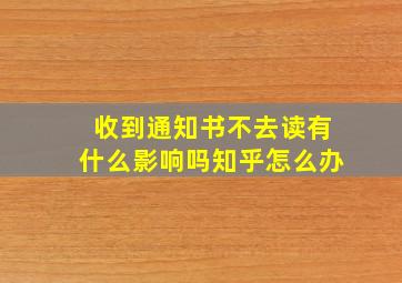 收到通知书不去读有什么影响吗知乎怎么办