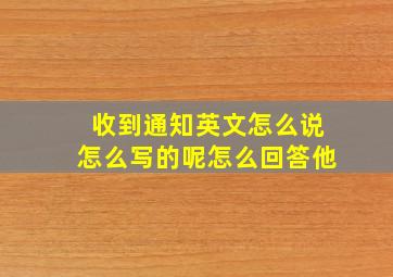 收到通知英文怎么说怎么写的呢怎么回答他