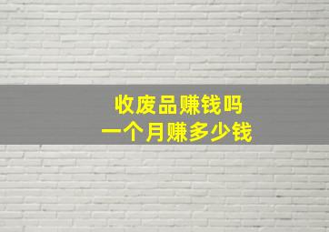 收废品赚钱吗一个月赚多少钱