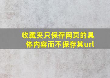 收藏夹只保存网页的具体内容而不保存其url