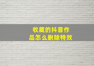 收藏的抖音作品怎么删除特效