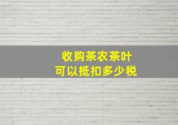 收购茶农茶叶可以抵扣多少税