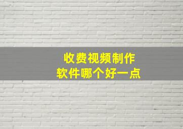 收费视频制作软件哪个好一点