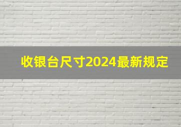 收银台尺寸2024最新规定