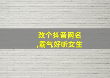 改个抖音网名,霸气好听女生