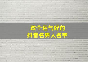 改个运气好的抖音名男人名字