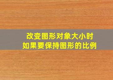 改变图形对象大小时如果要保持图形的比例