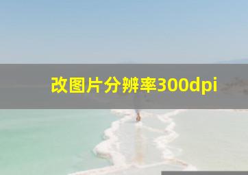 改图片分辨率300dpi