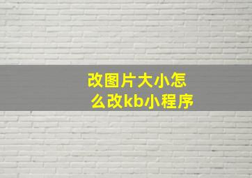 改图片大小怎么改kb小程序